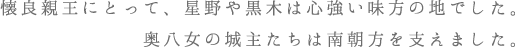 懐良親王にとって、星野や黒木は心強い味方の地でした。奥八女の城主たちは南朝方を支えました。