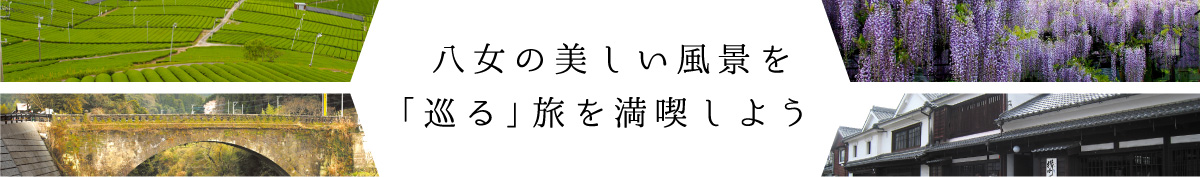 八女の美しい風景を「巡る」旅を満喫しよう