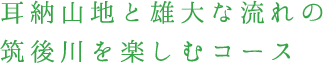 耳納山地と雄大な流れの筑後川を楽しむコース