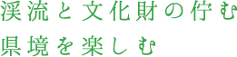 渓流と文化財の佇む県境を楽しむ